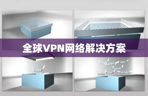 全球VPN网络解决方案 全球VPN网络解决方案
