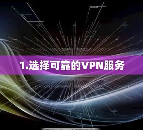 1.选择可靠的VPN服务 1.选择可靠的VPN服务