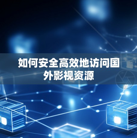 如何安全高效地访问国外影视资源 如何安全高效地访问国外影视资源
