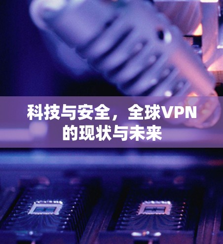 科技与安全,全球VPN的现状与未来 科技与安全,全球VPN的现状与未来