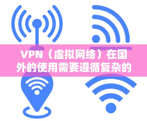 VPN(虚拟网络)在国外的使用需要遵循复杂的国际法规、法律和安全规范,同时需要用户进行充分的培训和了解。以下是 VPN 在国外的使用特点和建议 VPN(虚拟网络)在国外的使用需要遵循复杂的国际法规、法律和安全规范,同时需要用户进行充分的培训和了解。以下是 VPN 在国外的使用特点和建议