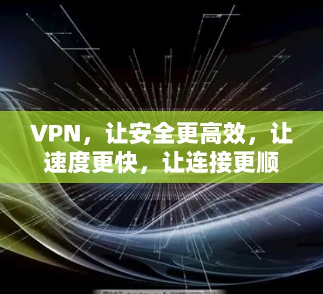 VPN，让安全更高效，让速度更快，让连接更顺畅