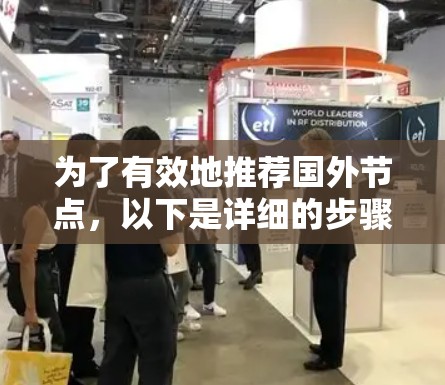 为了有效地推荐国外节点,以下是详细的步骤和建议 为了有效地推荐国外节点,以下是详细的步骤和建议
