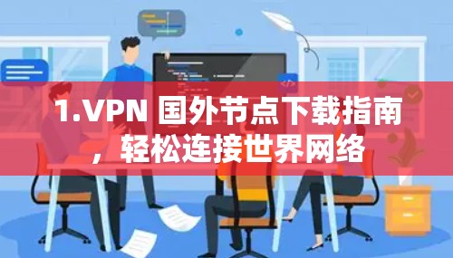 1.VPN 国外节点下载指南,轻松连接世界网络 1.VPN 国外节点下载指南,轻松连接世界网络
