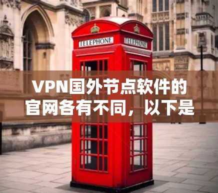 VPN国外节点软件的官网各有不同,以下是几个常见的软件及其官网 VPN国外节点软件的官网各有不同,以下是几个常见的软件及其官网