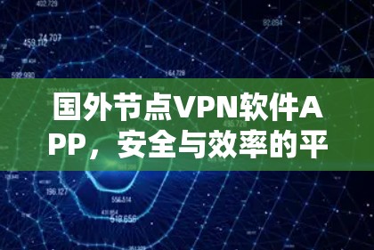 国外节点VPN软件APP,安全与效率的平衡 国外节点VPN软件APP,安全与效率的平衡