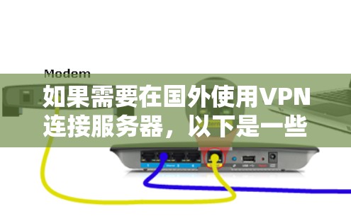 如果需要在国外使用VPN连接服务器,以下是一些步骤和建议 如果需要在国外使用VPN连接服务器,以下是一些步骤和建议