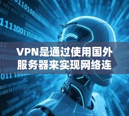 VPN是通过使用国外服务器来实现网络连接的技术，目的是保护数据和网络安全。以下是关于 VPN 的详细分析