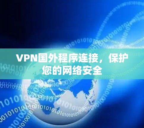 VPN国外程序连接,保护您的网络安全 VPN国外程序连接,保护您的网络安全