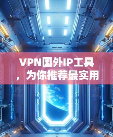 VPN国外IP工具，为你推荐最实用的工具