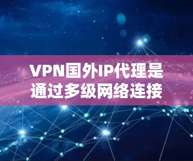 VPN国外IP代理是通过多级网络连接,从用户本地服务器连接到目标服务器,并在中间通过IP代理服务器进行数据转发和加密。以下是对该技术的详细总结 VPN国外IP代理是通过多级网络连接,从用户本地服务器连接到目标服务器,并在中间通过IP代理服务器进行数据转发和加密。以下是对该技术的详细总结