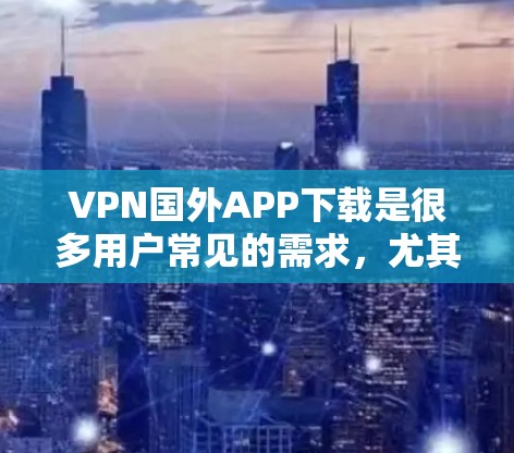 VPN国外APP下载是很多用户常见的需求,尤其是对于国际用户或经常在外工作学习的人来说,VPN可以帮助他们访问网络资源、下载文件,或者解决VPN问题。以下是一些推荐的VPN国外软件,供您参考 VPN国外APP下载是很多用户常见的需求,尤其是对于国际用户或经常在外工作学习的人来说,VPN可以帮助他们访问网络资源、下载文件,或者解决VPN问题。以下是一些推荐的VPN国外软件,供您参考