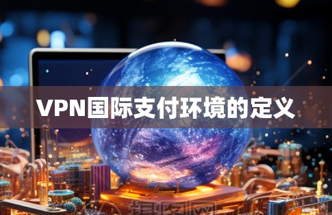 VPN国际支付环境的定义 VPN国际支付环境的定义
