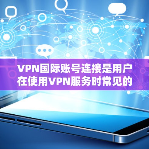VPN国际账号连接是用户在使用VPN服务时常见的操作之一,旨在为用户提供访问国际网络的途径。以下是对这一问题的详细总结和解释 VPN国际账号连接是用户在使用VPN服务时常见的操作之一,旨在为用户提供访问国际网络的途径。以下是对这一问题的详细总结和解释