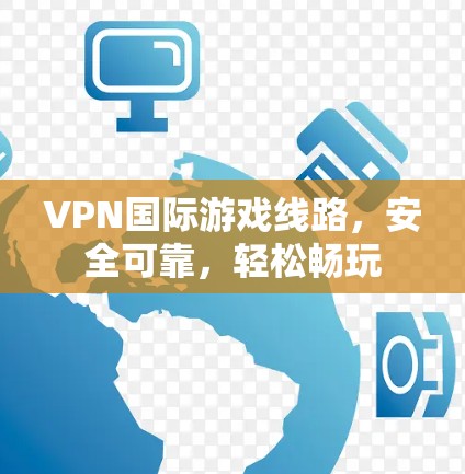 VPN国际游戏线路,安全可靠,轻松畅玩 VPN国际游戏线路,安全可靠,轻松畅玩