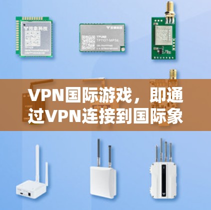 VPN国际游戏,即通过VPN连接到国际象棋服务器进行对弈。以下是对该问题的详细分析和解决方案 VPN国际游戏,即通过VPN连接到国际象棋服务器进行对弈。以下是对该问题的详细分析和解决方案