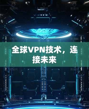 全球VPN技术,连接未来 全球VPN技术,连接未来
