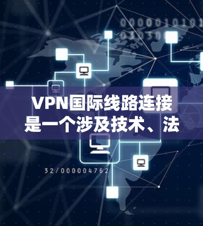 VPN国际线路连接是一个涉及技术、法律、安全等多个方面的复杂问题,涉及用户、国家、国际关系等多个层面。以下是对该主题的分点总结和解答 VPN国际线路连接是一个涉及技术、法律、安全等多个方面的复杂问题,涉及用户、国家、国际关系等多个层面。以下是对该主题的分点总结和解答