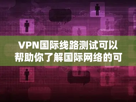 VPN国际线路测试可以帮助你了解国际网络的可用性和稳定性,这对于测试VPN服务、选择最佳VPN或进行国际访问都有帮助。以下是关于VPN国际线路测试的步骤和方法 VPN国际线路测试可以帮助你了解国际网络的可用性和稳定性,这对于测试VPN服务、选择最佳VPN或进行国际访问都有帮助。以下是关于VPN国际线路测试的步骤和方法