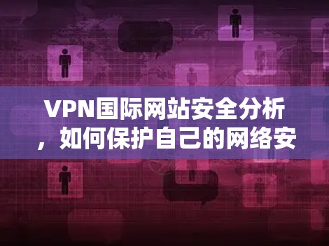 VPN国际网站安全分析,如何保护自己的网络安全 VPN国际网站安全分析,如何保护自己的网络安全