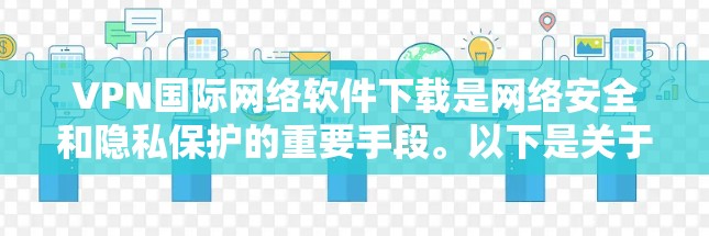 VPN国际网络软件下载是网络安全和隐私保护的重要手段。以下是关于如何下载国际范围内的VPN软件的步骤和建议
