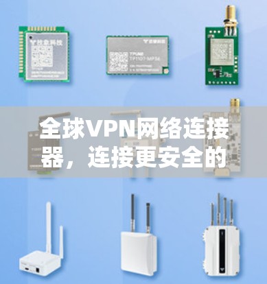 全球VPN网络连接器,连接更安全的网络,满足全球需求 全球VPN网络连接器,连接更安全的网络,满足全球需求