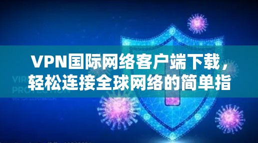 VPN国际网络客户端下载，轻松连接全球网络的简单指南