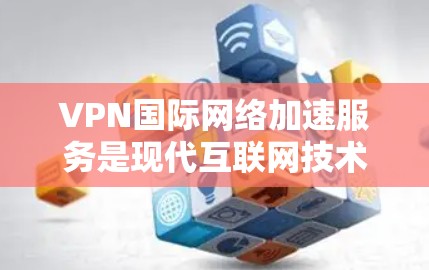 VPN国际网络加速服务是现代互联网技术中的一个重要组成部分，结合了网络加密和国际网络加速的技术，旨在提升VPN服务的传输速度和用户体验。以下是关于这些服务的详细信息