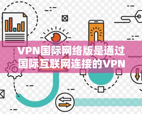 VPN国际网络版是通过国际互联网连接的VPN服务，旨在提供安全可靠的网络连接。以下是一些推荐的国际认证VPN服务，可以帮助你更好地选择和使用