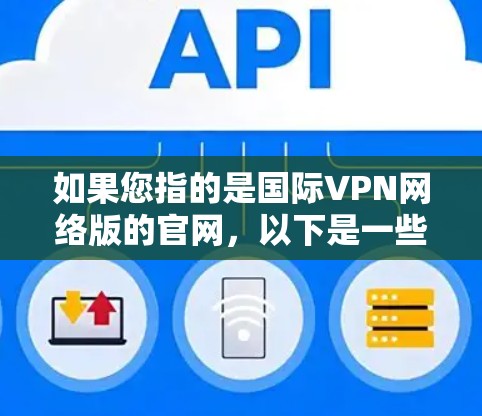 如果您指的是国际VPN网络版的官网，以下是一些常见的国际VPN网站及其官网链接