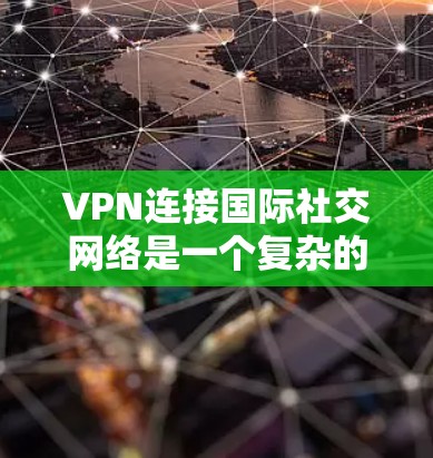 VPN连接国际社交网络是一个复杂的问题,涉及到技术、安全和用户个人需求的因素。以下是对该问题的详细分析和建议 VPN连接国际社交网络是一个复杂的问题,涉及到技术、安全和用户个人需求的因素。以下是对该问题的详细分析和建议