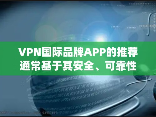 VPN国际品牌APP的推荐通常基于其安全、可靠性和用户体验。以下是一些知名的国际品牌及其推荐的VPN App,供您参考 VPN国际品牌APP的推荐通常基于其安全、可靠性和用户体验。以下是一些知名的国际品牌及其推荐的VPN App,供您参考