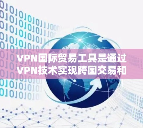 VPN国际贸易工具是通过VPN技术实现跨国交易和物流合作的重要手段。以下是构建一个全面的VPN国际贸易工具框架的详细说明