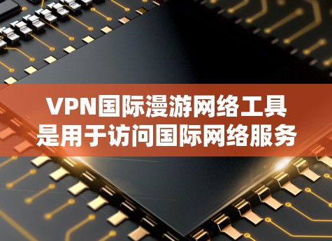 VPN国际漫游网络工具是用于访问国际网络服务的VPN工具,这些工具通过特定的协议和配置选项来保护用户的信息和隐私。以下是对这些工具的详细总结 VPN国际漫游网络工具是用于访问国际网络服务的VPN工具,这些工具通过特定的协议和配置选项来保护用户的信息和隐私。以下是对这些工具的详细总结