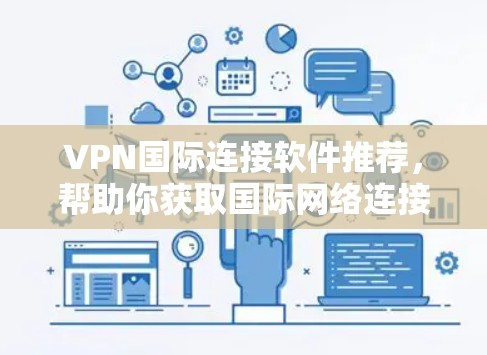 VPN国际连接软件推荐,帮助你获取国际网络连接,无需连接真实的网络,直接访问国际服务器。以下是一些推荐的软件,涵盖多种需求和功能 VPN国际连接软件推荐,帮助你获取国际网络连接,无需连接真实的网络,直接访问国际服务器。以下是一些推荐的软件,涵盖多种需求和功能