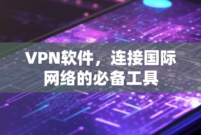 VPN软件,连接国际网络的必备工具 VPN软件,连接国际网络的必备工具