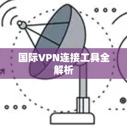 国际VPN连接工具全解析 国际VPN连接工具全解析