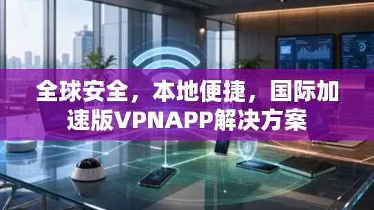 全球安全，本地便捷，国际加速版VPNAPP解决方案