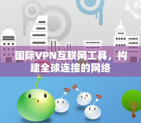国际VPN互联网工具,构建全球连接的网络 国际VPN互联网工具,构建全球连接的网络