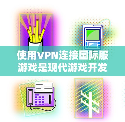 使用VPN连接国际服游戏是现代游戏开发和用户体验的重要组成部分,以下是详细的步骤和方法 使用VPN连接国际服游戏是现代游戏开发和用户体验的重要组成部分,以下是详细的步骤和方法