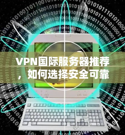 VPN国际服务器推荐,如何选择安全可靠的服务 VPN国际服务器推荐,如何选择安全可靠的服务