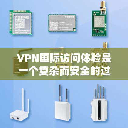 VPN国际访问体验是一个复杂而安全的过程,需要遵循一系列步骤以确保数据的安全性。以下是一个详细的指南,帮助您进行国际访问体验 VPN国际访问体验是一个复杂而安全的过程,需要遵循一系列步骤以确保数据的安全性。以下是一个详细的指南,帮助您进行国际访问体验