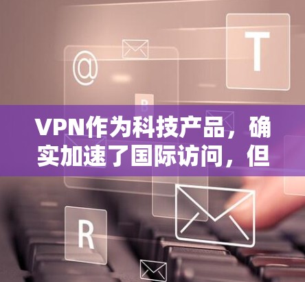 VPN作为科技产品，确实加速了国际访问，但在使用过程中可能会遇到一些问题，这些问题包括但不限于网络安全、隐私泄露、个人负担以及使用规范性问题。以下是关于这些问题的详细分析