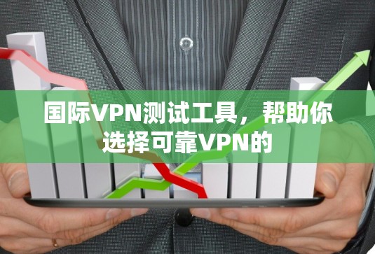 国际VPN测试工具,帮助你选择可靠VPN的 国际VPN测试工具,帮助你选择可靠VPN的