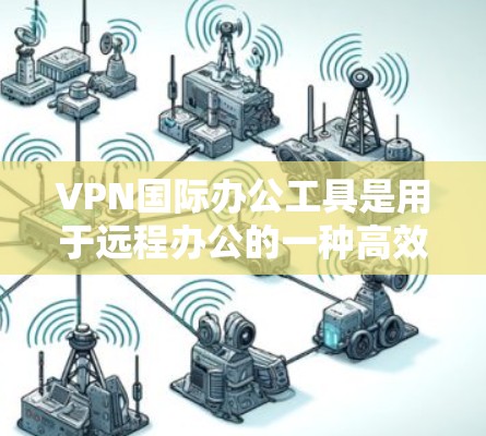 VPN国际办公工具是用于远程办公的一种高效工具,帮助用户在国际网络中保持高效沟通和协作。以下是关于VPN国际办公工具的详细介绍 VPN国际办公工具是用于远程办公的一种高效工具,帮助用户在国际网络中保持高效沟通和协作。以下是关于VPN国际办公工具的详细介绍