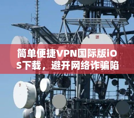 简单便捷VPN国际版iOS下载，避开网络诈骗陷阱