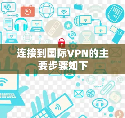 连接到国际VPN的主要步骤如下 连接到国际VPN的主要步骤如下