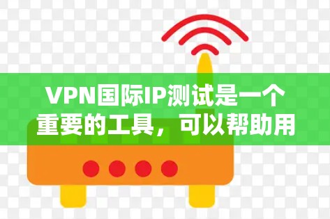 VPN国际IP测试是一个重要的工具,可以帮助用户了解国际网络的特点和VPN的安全性。以下是测试的主要步骤和考虑因素 VPN国际IP测试是一个重要的工具,可以帮助用户了解国际网络的特点和VPN的安全性。以下是测试的主要步骤和考虑因素