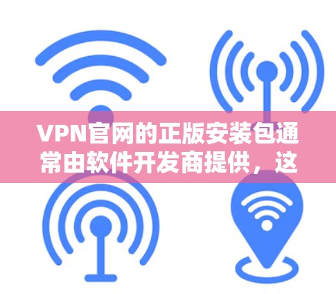 VPN官网的正版安装包通常由软件开发商提供，这些软件需要在特定的软件安装环境中运行。以下是一些常见的VPN软件，并提供安装步骤和注意事项