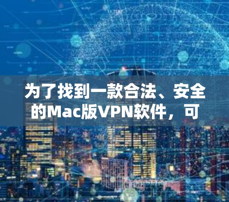 为了找到一款合法、安全的Mac版VPN软件,可以按照以下步骤进行 为了找到一款合法、安全的Mac版VPN软件,可以按照以下步骤进行